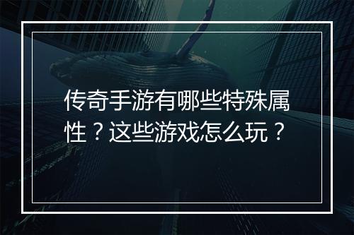 传奇手游有哪些特殊属性？这些游戏怎么玩？