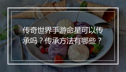传奇世界手游命星可以传承吗？传承方法有哪些？
