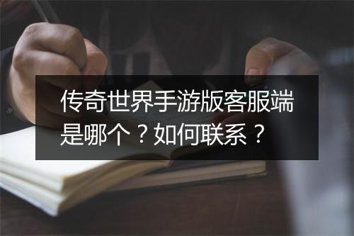 传奇世界手游版客服端是哪个？如何联系？
