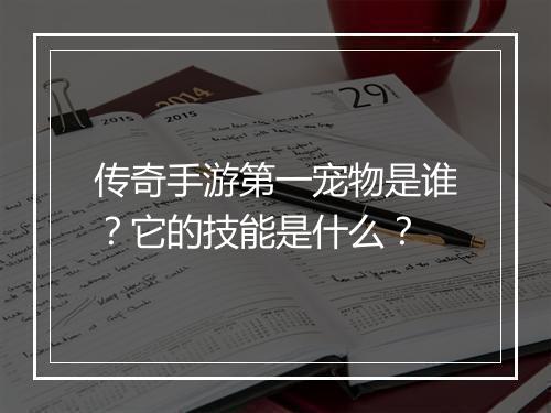 传奇手游第一宠物是谁？它的技能是什么？