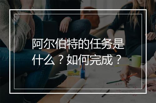 阿尔伯特的任务是什么？如何完成？