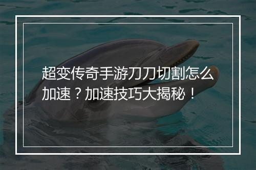 超变传奇手游刀刀切割怎么加速？加速技巧大揭秘！