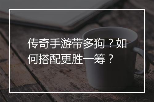 传奇手游带多狗？如何搭配更胜一筹？