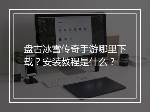 盘古冰雪传奇手游哪里下载？安装教程是什么？