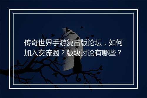 传奇世界手游复古版论坛，如何加入交流圈？版块讨论有哪些？