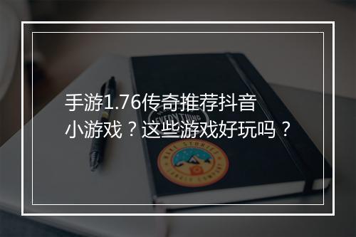 手游1.76传奇推荐抖音小游戏？这些游戏好玩吗？
