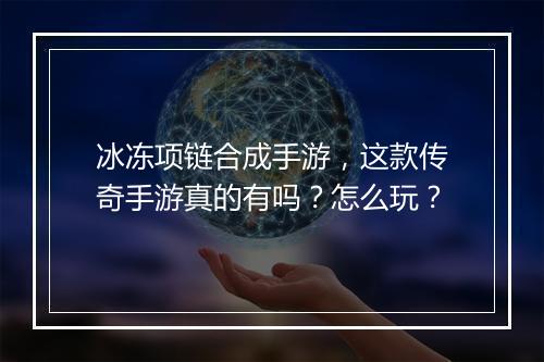 冰冻项链合成手游，这款传奇手游真的有吗？怎么玩？