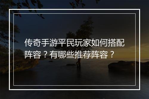 传奇手游平民玩家如何搭配阵容？有哪些推荐阵容？