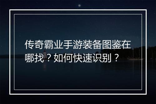传奇霸业手游装备图鉴在哪找？如何快速识别？