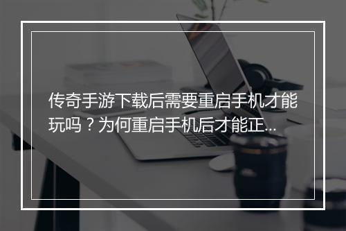传奇手游下载后需要重启手机才能玩吗？为何重启手机后才能正常游戏？