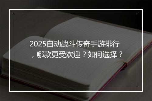 2025自动战斗传奇手游排行，哪款更受欢迎？如何选择？