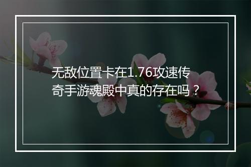 无敌位置卡在1.76攻速传奇手游魂殿中真的存在吗？