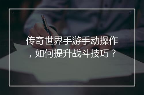 传奇世界手游手动操作，如何提升战斗技巧？