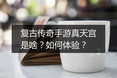 复古传奇手游真天宫是啥？如何体验？