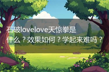 石破lovelove天惊拳是什么？效果如何？学起来难吗？