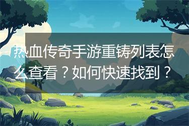 热血传奇手游重铸列表怎么查看？如何快速找到？