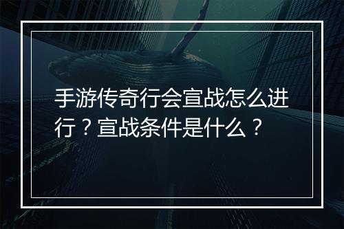 手游传奇行会宣战怎么进行？宣战条件是什么？