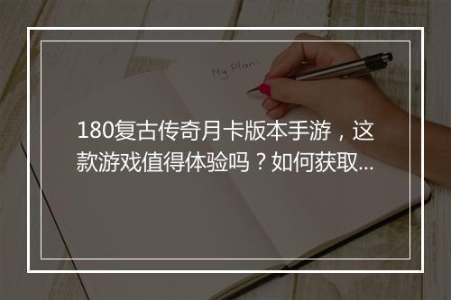 180复古传奇月卡版本手游，这款游戏值得体验吗？如何获取月卡？