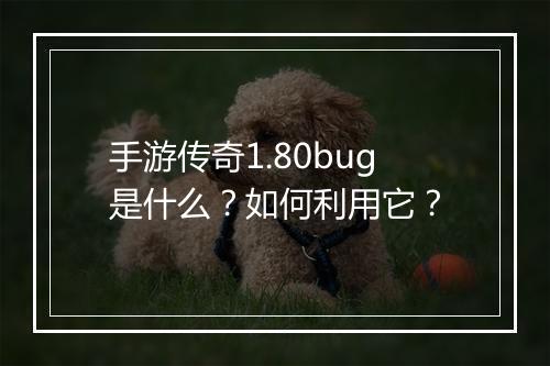手游传奇1.80bug是什么？如何利用它？