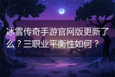 冰雪传奇手游官网版更新了么？三职业平衡性如何？