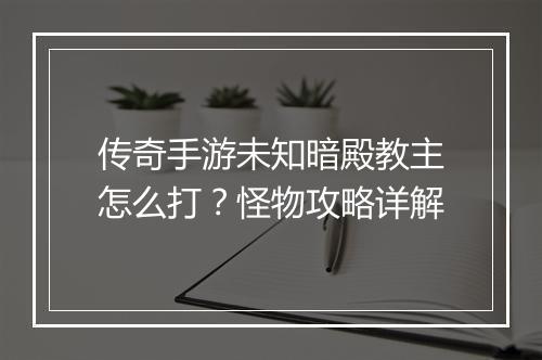 传奇手游未知暗殿教主怎么打？怪物攻略详解