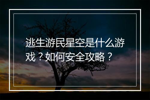 逃生游民星空是什么游戏？如何安全攻略？