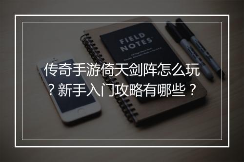 传奇手游倚天剑阵怎么玩？新手入门攻略有哪些？