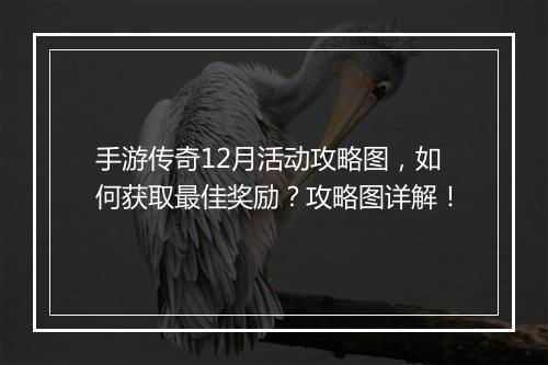 手游传奇12月活动攻略图，如何获取最佳奖励？攻略图详解！