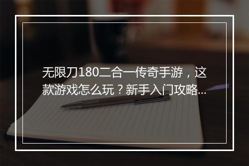 无限刀180二合一传奇手游，这款游戏怎么玩？新手入门攻略？