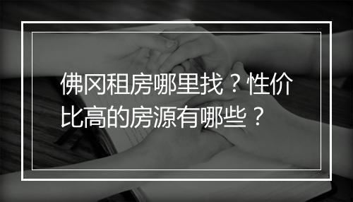 佛冈租房哪里找？性价比高的房源有哪些？