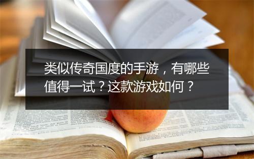 类似传奇国度的手游，有哪些值得一试？这款游戏如何？