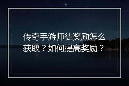传奇手游师徒奖励怎么获取？如何提高奖励？