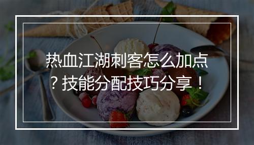 热血江湖刺客怎么加点？技能分配技巧分享！