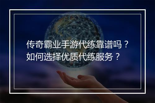 传奇霸业手游代练靠谱吗？如何选择优质代练服务？