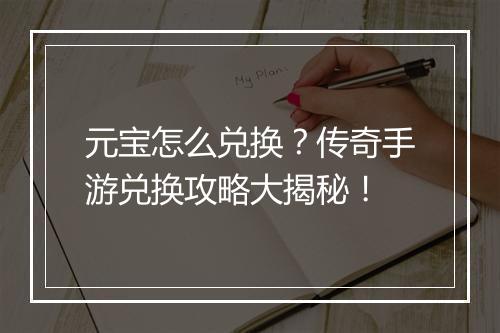 元宝怎么兑换？传奇手游兑换攻略大揭秘！