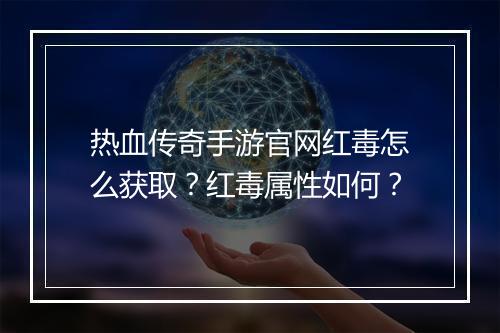 热血传奇手游官网红毒怎么获取？红毒属性如何？