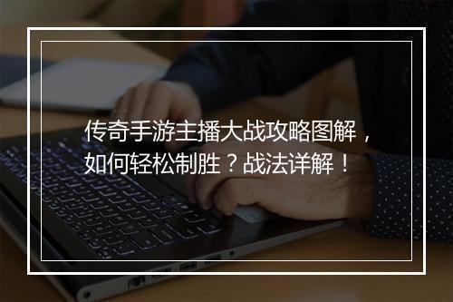 传奇手游主播大战攻略图解，如何轻松制胜？战法详解！