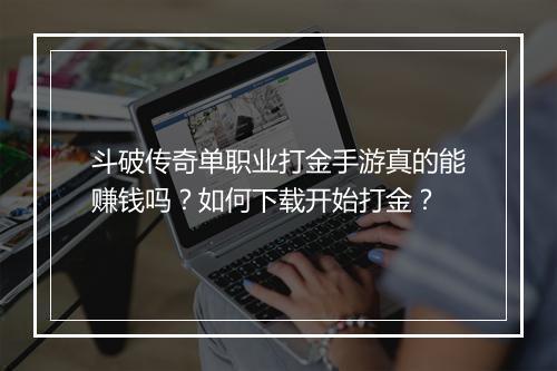 斗破传奇单职业打金手游真的能赚钱吗？如何下载开始打金？