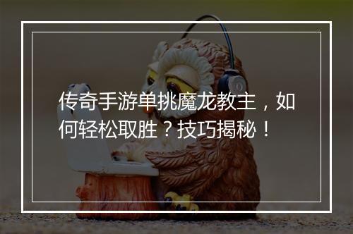 传奇手游单挑魔龙教主，如何轻松取胜？技巧揭秘！