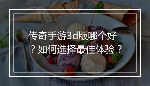传奇手游3d版哪个好？如何选择最佳体验？