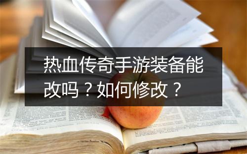 热血传奇手游装备能改吗？如何修改？