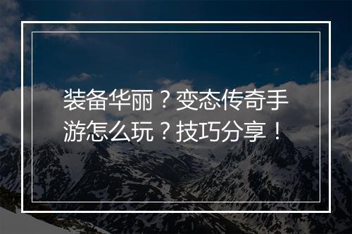 装备华丽？变态传奇手游怎么玩？技巧分享！