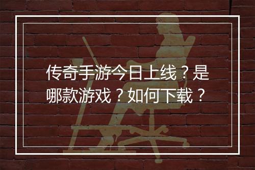 传奇手游今日上线？是哪款游戏？如何下载？