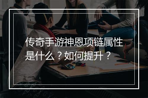 传奇手游神恩项链属性是什么？如何提升？