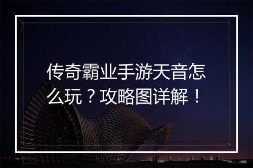 传奇霸业手游天音怎么玩？攻略图详解！
