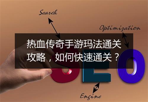 热血传奇手游玛法通关攻略，如何快速通关？