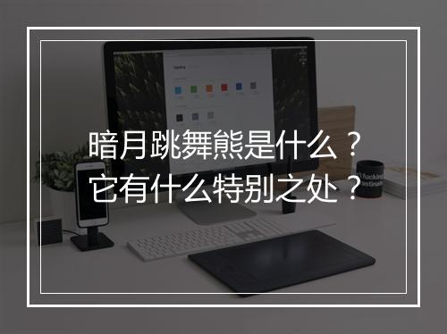 暗月跳舞熊是什么？它有什么特别之处？