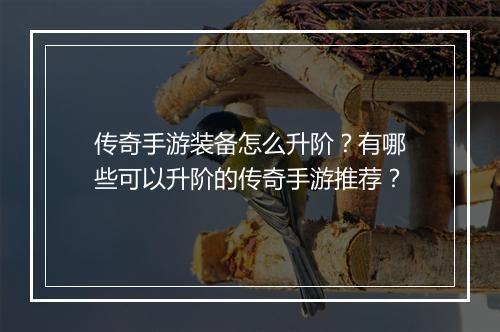 传奇手游装备怎么升阶？有哪些可以升阶的传奇手游推荐？