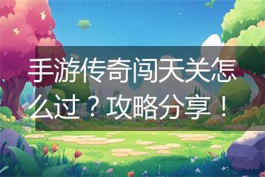 手游传奇闯天关怎么过？攻略分享！