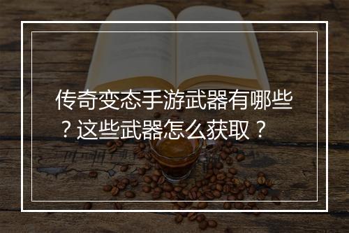 传奇变态手游武器有哪些？这些武器怎么获取？